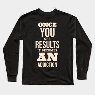 ONCE YOU SEE THE RESULTS IT BECOMES AN ADDICTION Long Sleeve T-Shirt